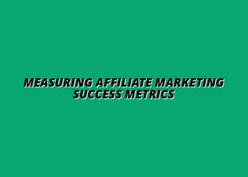 key metrics to measure affiliate marketing success
