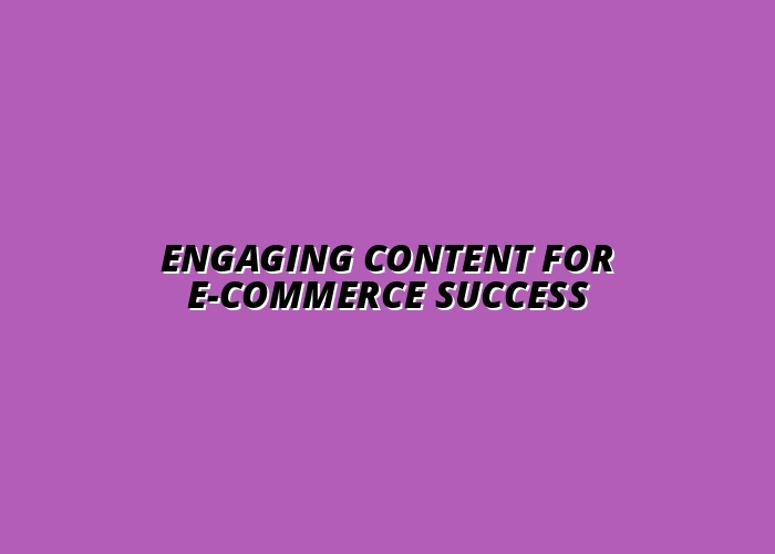 creating engaging content for e-commerce websites