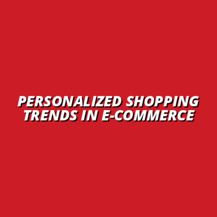 Personalized Shopping Trends in E-commerce