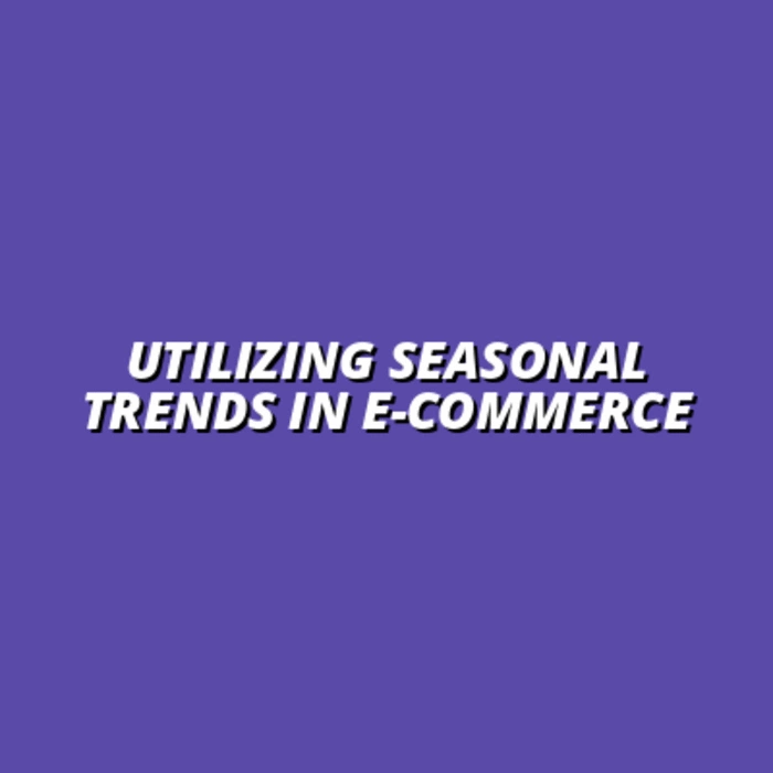 how to leverage seasonal trends in e-commerce marketing